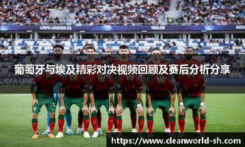 葡萄牙与埃及精彩对决视频回顾及赛后分析分享