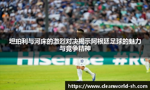 坦珀利与河床的激烈对决揭示阿根廷足球的魅力与竞争精神