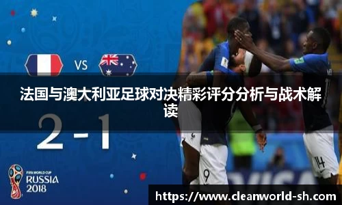 法国与澳大利亚足球对决精彩评分分析与战术解读