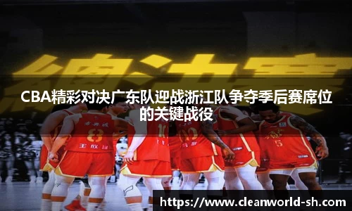 CBA精彩对决广东队迎战浙江队争夺季后赛席位的关键战役
